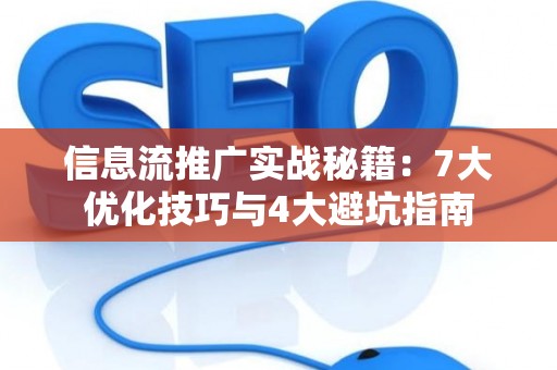 信息流推广实战秘籍：7大优化技巧与4大避坑指南