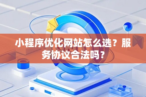 小程序优化网站怎么选？服务协议合法吗？